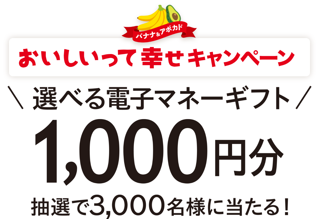 バナナ＆アボカド【おいしいって幸せキャンペーン】選べる電子マネーギフト1,000円分 抽選で3,000名様に当たる！