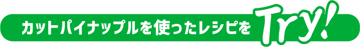 カットパイナップルを使ったレシピをTry！