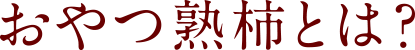 おやつ熟柿とは？