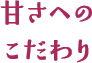 甘さへのこだわり