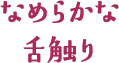 なめらかな舌触り