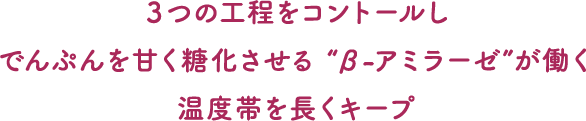 3つの工程をコントールしでんぷんを甘く糖化させる [β-アミラーゼ]が働く温度帯を長くキープ