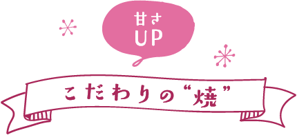 「甘さUP」こだわりの [焼]