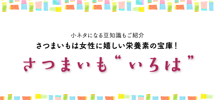 小ネタになる豆知識もご紹介 さつまいもは女性に嬉しい栄養素の宝庫！ さつまいも“いろは”