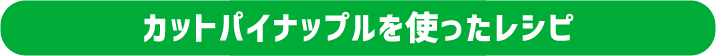 カットパイナップルを使ったレシピ