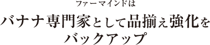 ファーマインドはバナナ専門家として品揃え強化をバックアップ