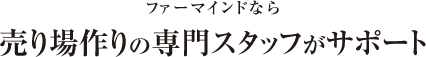 ファーマインドなら、売り場作りの専門スタッフがサポート