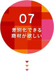 07.差別化できる商材が欲しい