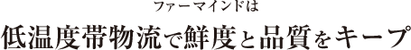ファーマインドは低温度帯物流で鮮度と品質をキープ
