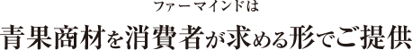 ファーマインドは青果商材を消費者が求める形でご提供