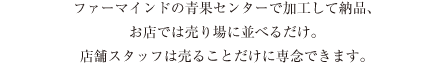 ファーマインドの青果センターで加工して納品、お店では売り場に並べるだけ。店舗スタッフは売ることだけに専念できます。