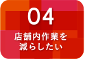 店舗内作業を減らしたい